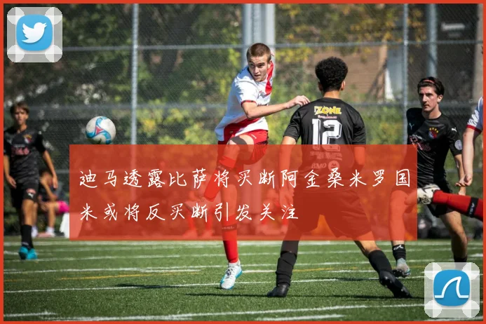 迪马透露比萨将买断阿金桑米罗国米或将反买断引发关注