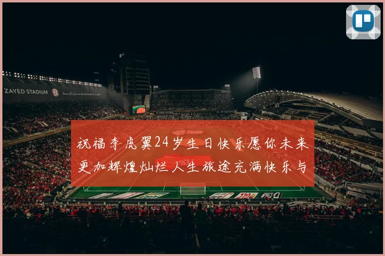 祝福李虎翼24岁生日快乐愿你未来更加辉煌灿烂人生旅途充满快乐与成功