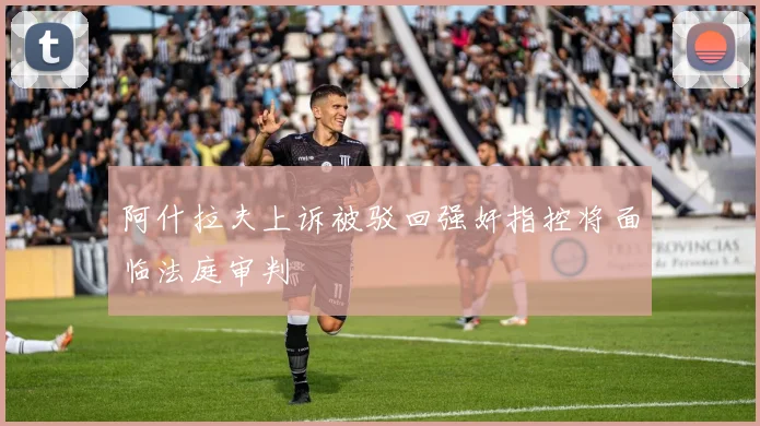 阿什拉夫上诉被驳回强奸指控将面临法庭审判