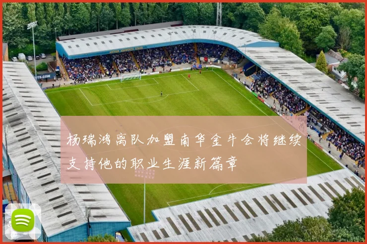 杨瑞鸿离队加盟南华金牛会将继续支持他的职业生涯新篇章