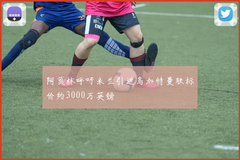 阿莫林呼吁米兰引进乌加特曼联标价约3000万英镑