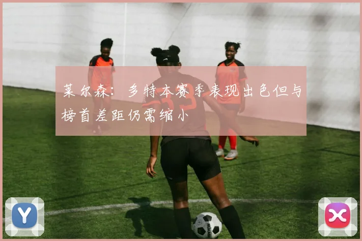 莱尔森：多特本赛季表现出色但与榜首差距仍需缩小