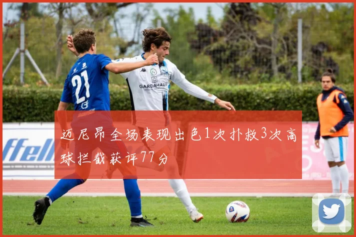 迈尼昂全场表现出色1次扑救3次高球拦截获评77分