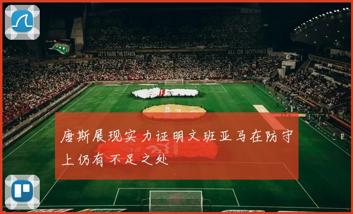 唐斯展现实力证明文班亚马在防守上仍有不足之处
