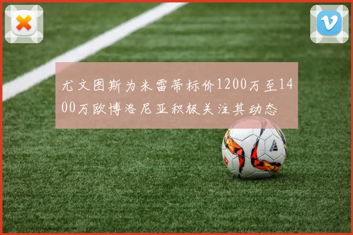 尤文图斯为米雷蒂标价1200万至1400万欧博洛尼亚积极关注其动态